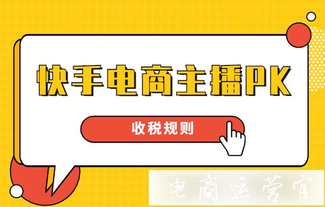 快手電商主播PK要收稅嗎?快手電商主播PK收稅規(guī)則